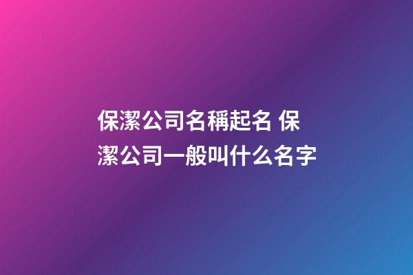 保潔公司名稱起名 保潔公司一般叫什么名字-第1張-公司起名-玄機(jī)派